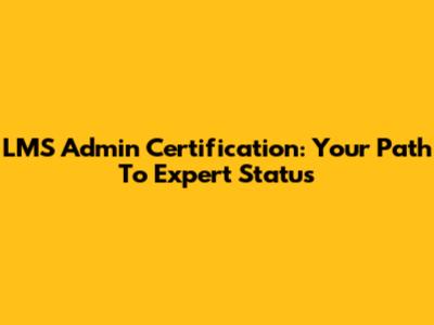 LMS Admin Certification: Your Path To Expert Status