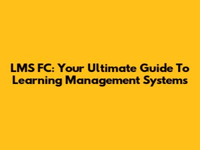 LMS FC: Your Ultimate Guide To Learning Management Systems