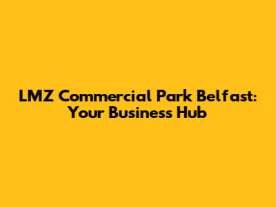 LMZ Commercial Park Belfast: Your Business Hub