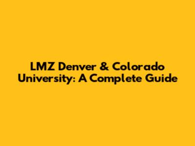 LMZ Denver & Colorado University: A Complete Guide