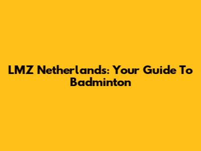 LMZ Netherlands: Your Guide To Badminton