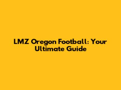 LMZ Oregon Football: Your Ultimate Guide