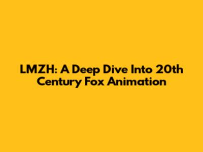 LMZH: A Deep Dive Into 20th Century Fox Animation