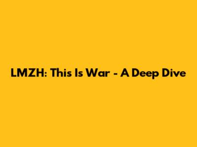 LMZH: This Is War - A Deep Dive