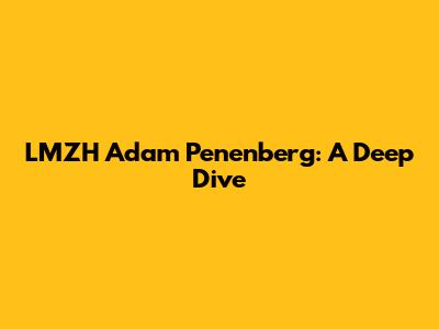 LMZH Adam Penenberg: A Deep Dive