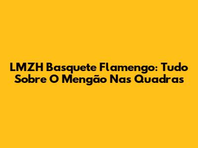 LMZH Basquete Flamengo: Tudo Sobre O Mengão Nas Quadras