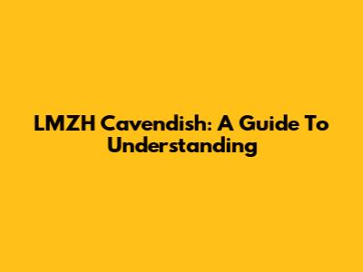 LMZH Cavendish: A Guide To Understanding