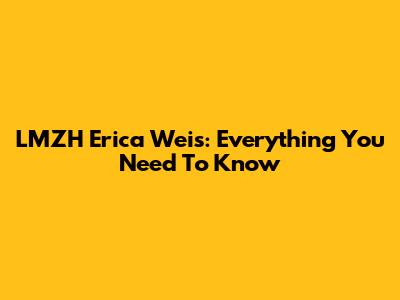 LMZH Erica Weis: Everything You Need To Know