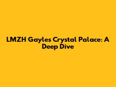 LMZH Gayle's Crystal Palace: A Deep Dive