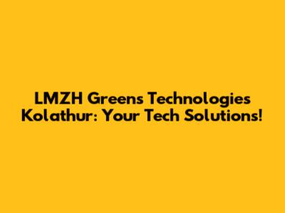 LMZH Greens Technologies Kolathur: Your Tech Solutions!