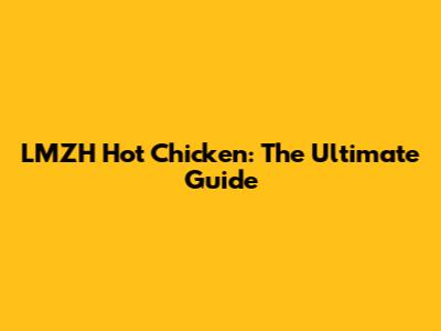 LMZH Hot Chicken: The Ultimate Guide