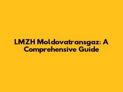 LMZH Moldovatransgaz: A Comprehensive Guide