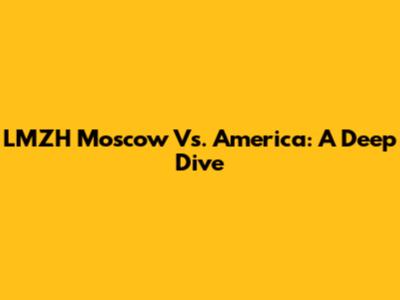LMZH Moscow Vs. America: A Deep Dive