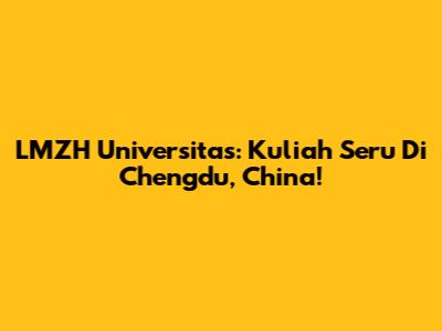 LMZH Universitas: Kuliah Seru Di Chengdu, China!