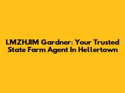 LMZHJIM Gardner: Your Trusted State Farm Agent In Hellertown