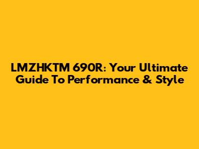 LMZHKTM 690R: Your Ultimate Guide To Performance & Style