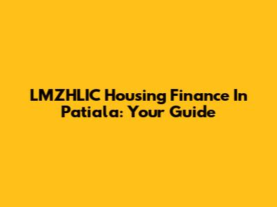 LMZHLIC Housing Finance In Patiala: Your Guide