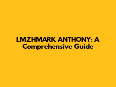 LMZHMARK ANTHONY: A Comprehensive Guide