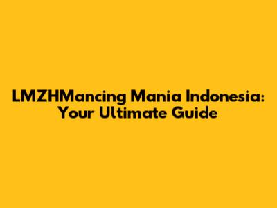 LMZHMancing Mania Indonesia: Your Ultimate Guide