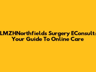 LMZHNorthfields Surgery EConsult: Your Guide To Online Care