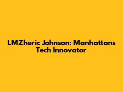 LMZheric Johnson: Manhattan's Tech Innovator