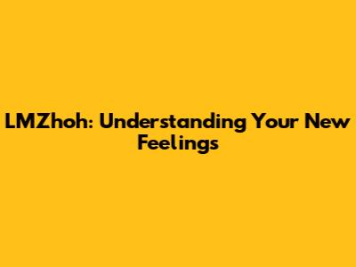 LMZhoh: Understanding Your New Feelings