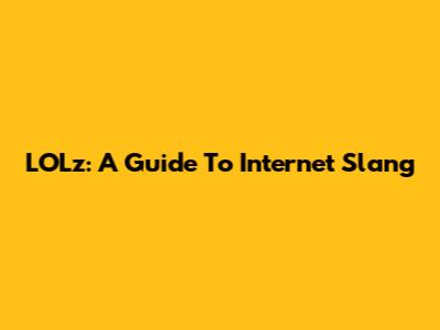LOLz: A Guide To Internet Slang