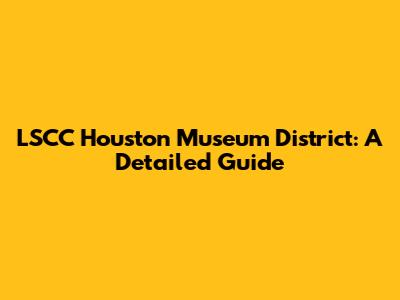 LSCC Houston Museum District: A Detailed Guide