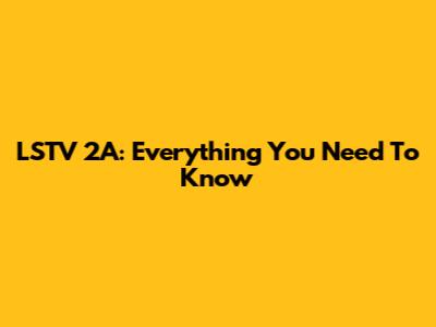LSTV 2A: Everything You Need To Know