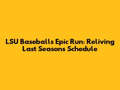 LSU Baseball's Epic Run: Reliving Last Season's Schedule