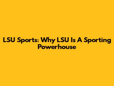 LSU Sports: Why LSU Is A Sporting Powerhouse