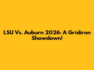 LSU Vs. Auburn 2026: A Gridiron Showdown!