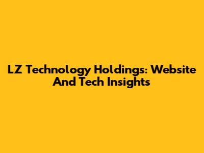 LZ Technology Holdings: Website And Tech Insights