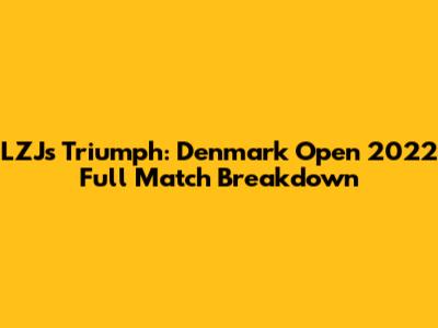 LZJ's Triumph: Denmark Open 2022 Full Match Breakdown