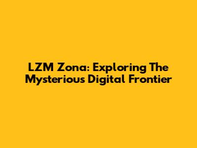 LZM Zona: Exploring The Mysterious Digital Frontier