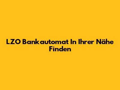 LZO Bankautomat In Ihrer Nähe Finden