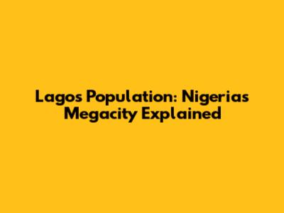 Lagos Population: Nigeria's Megacity Explained