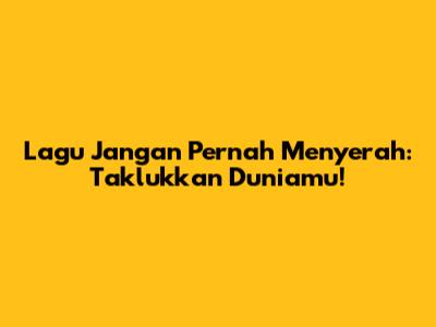 Lagu "Jangan Pernah Menyerah": Taklukkan Duniamu!
