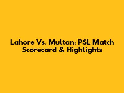 Lahore Vs. Multan: PSL Match Scorecard & Highlights