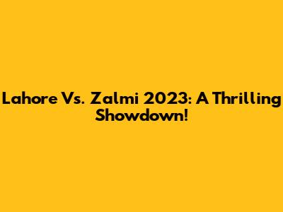 Lahore Vs. Zalmi 2023: A Thrilling Showdown!
