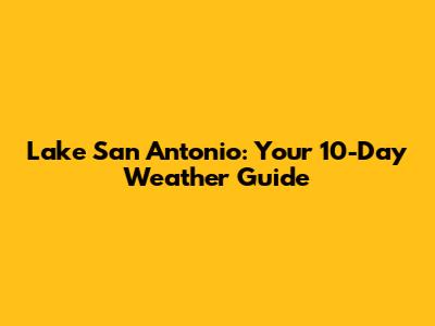 Lake San Antonio: Your 10-Day Weather Guide