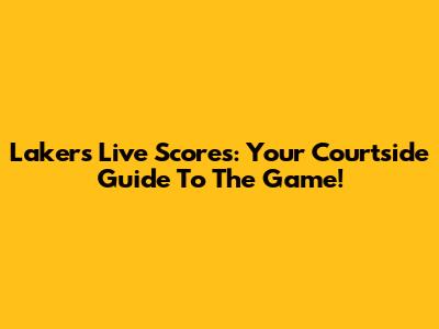 Lakers Live Scores: Your Courtside Guide To The Game!