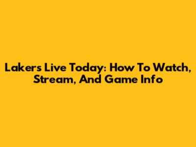 Lakers Live Today: How To Watch, Stream, And Game Info