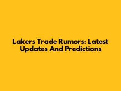 Lakers Trade Rumors: Latest Updates And Predictions