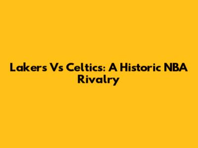 Lakers Vs Celtics: A Historic NBA Rivalry