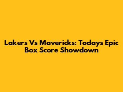 Lakers Vs Mavericks: Today's Epic Box Score Showdown