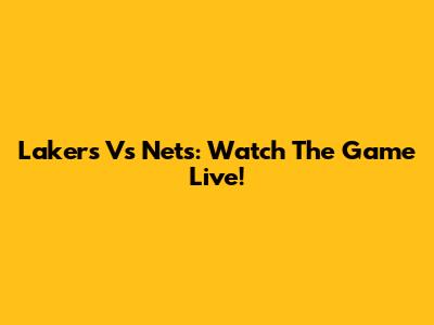 Lakers Vs Nets: Watch The Game Live!