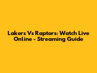 Lakers Vs Raptors: Watch Live Online - Streaming Guide