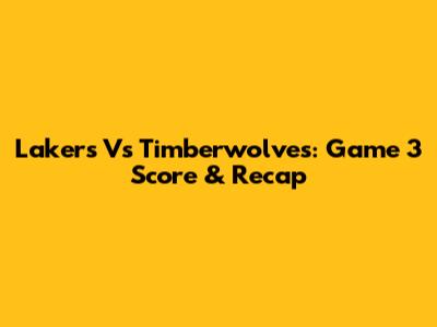 Lakers Vs Timberwolves: Game 3 Score & Recap