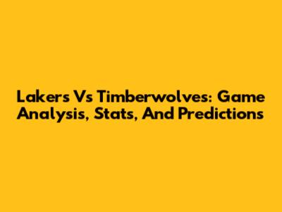 Lakers Vs Timberwolves: Game Analysis, Stats, And Predictions